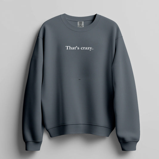 That's crazy. - sweatshirt