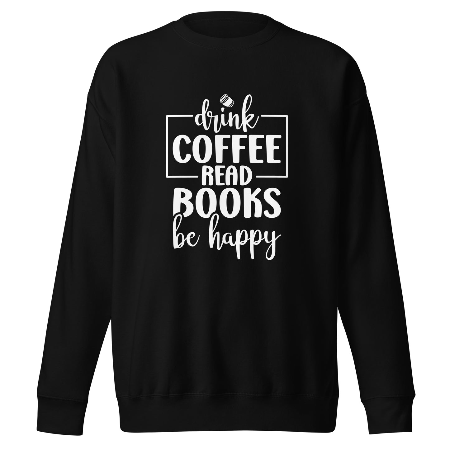 Drink Coffee, Read Books, Be Happy - Sweatshirt