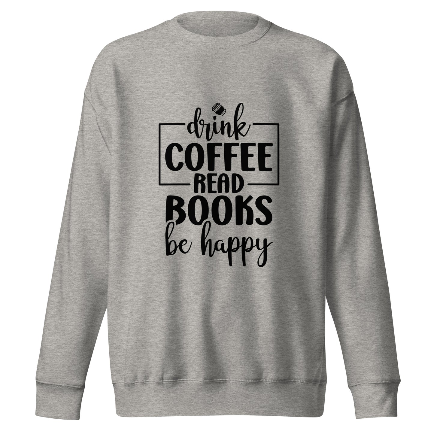 Drink Coffee, Read Books, Be Happy - Sweatshirt