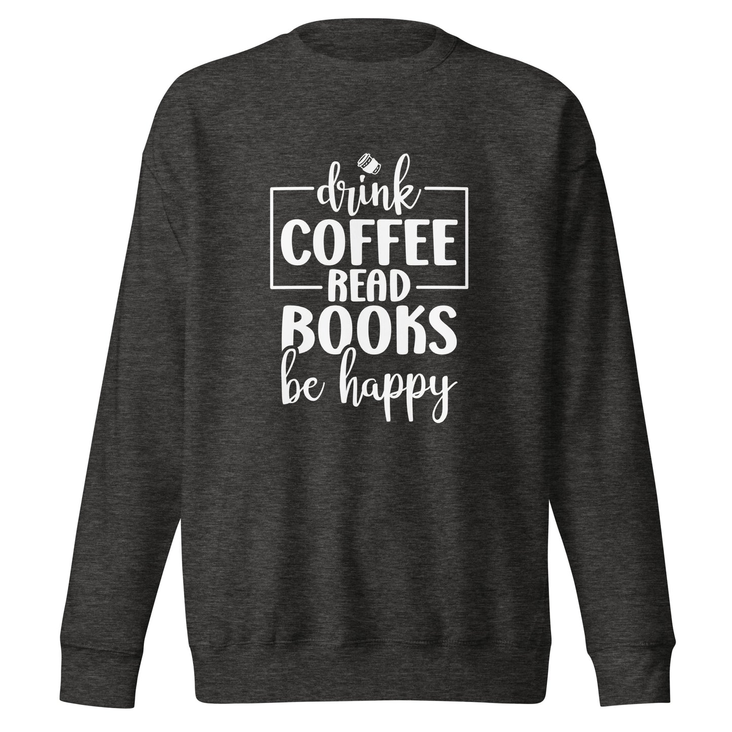 Drink Coffee, Read Books, Be Happy - Sweatshirt
