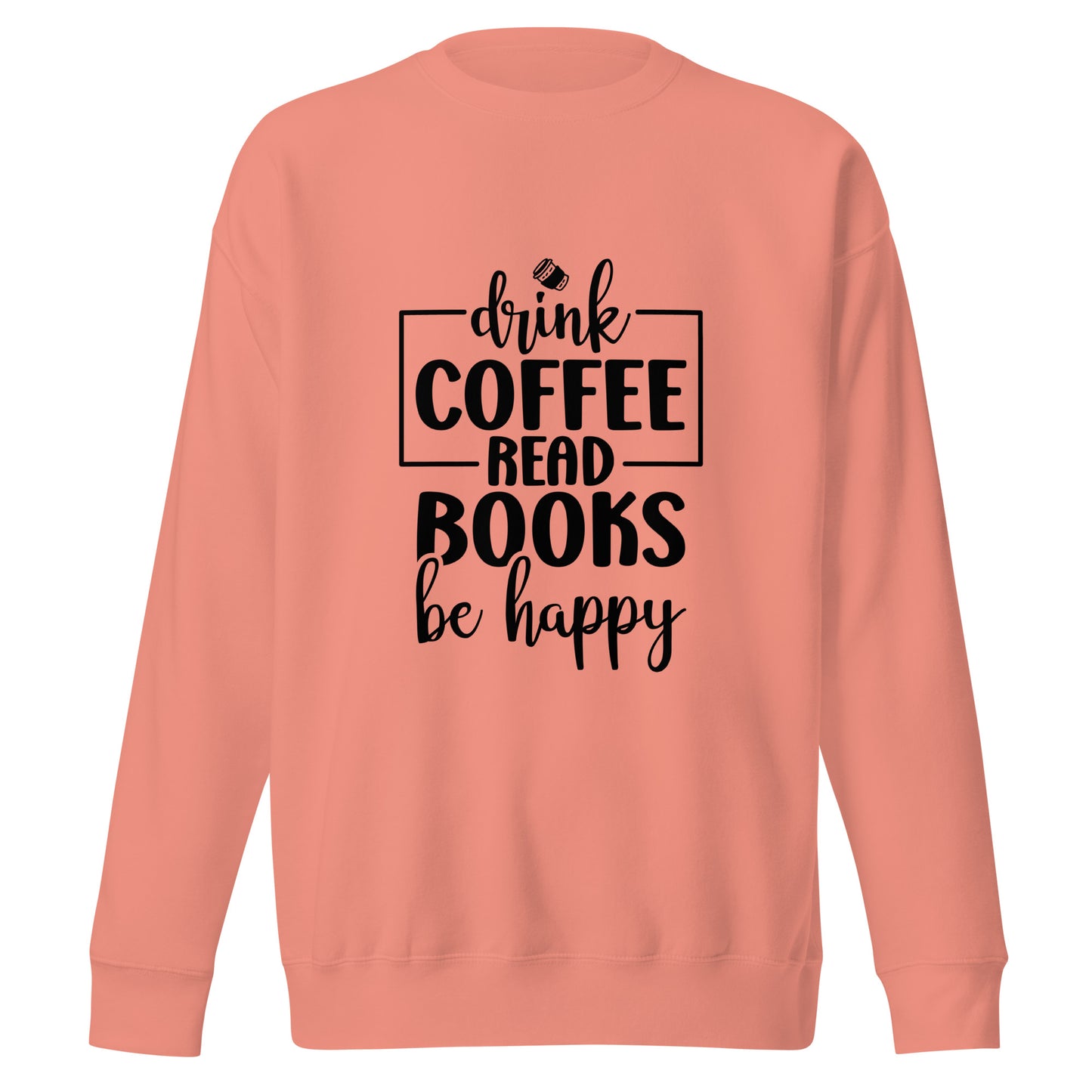 Drink Coffee, Read Books, Be Happy - Sweatshirt