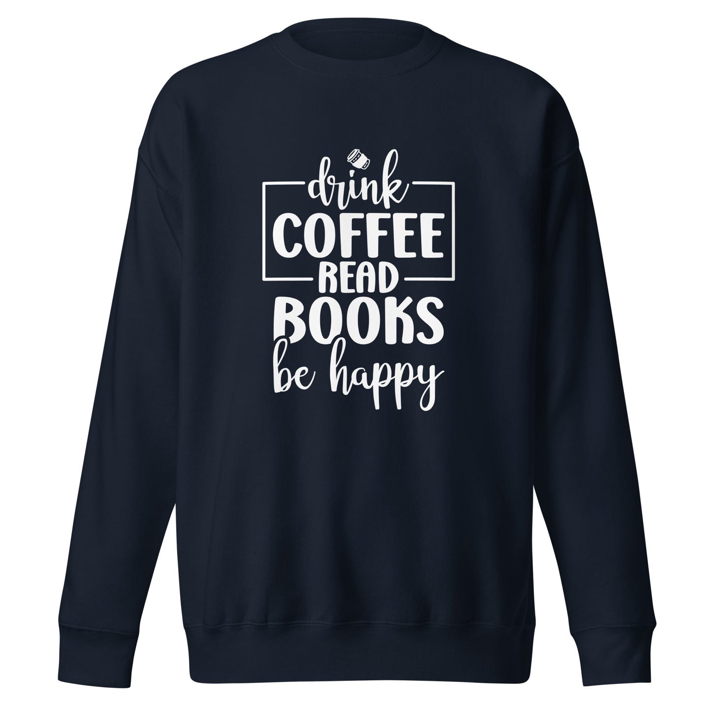 Drink Coffee, Read Books, Be Happy - Sweatshirt