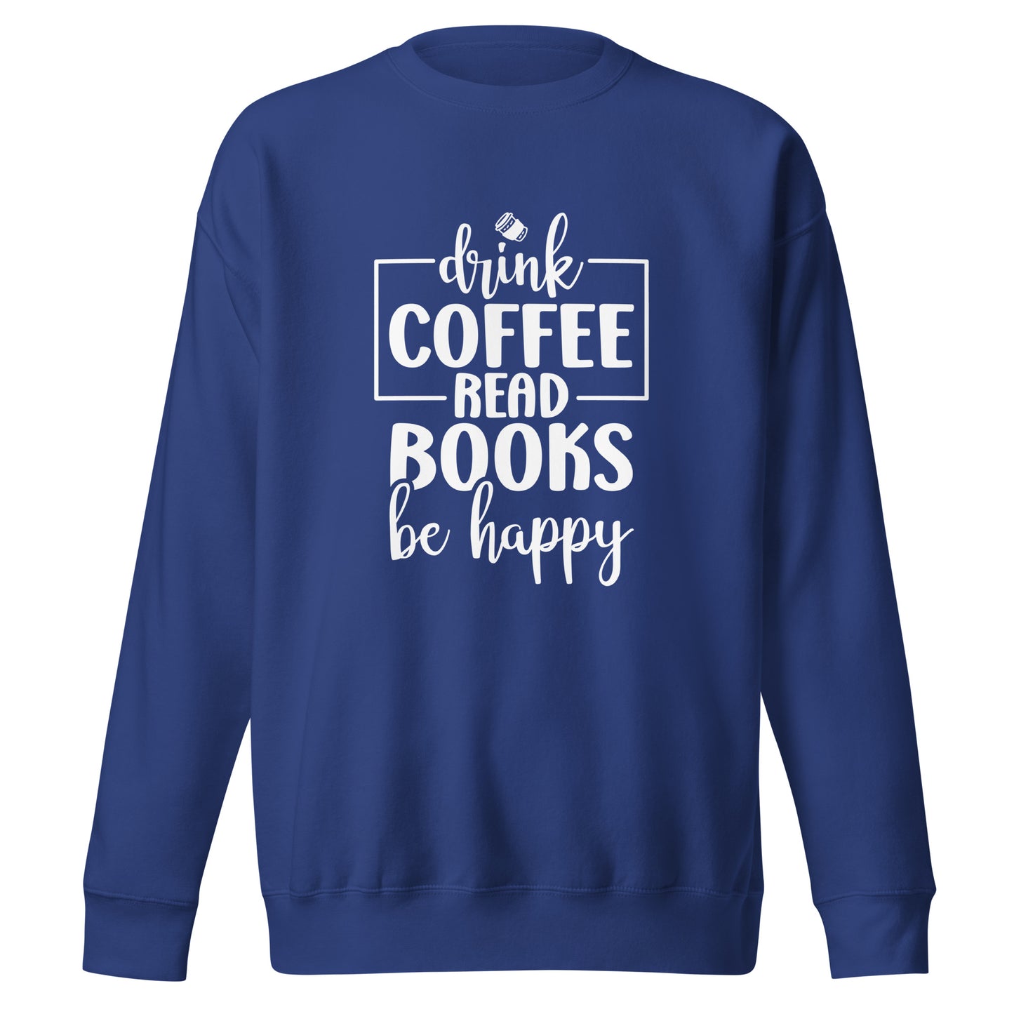 Drink Coffee, Read Books, Be Happy - Sweatshirt