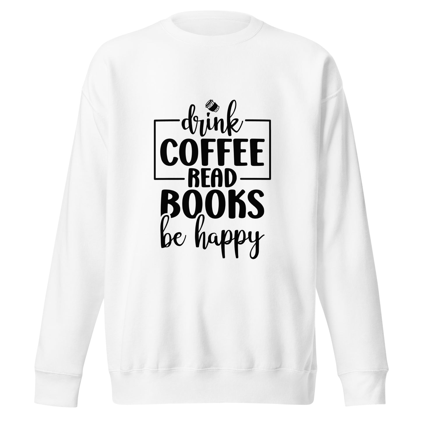 Drink Coffee, Read Books, Be Happy - Sweatshirt